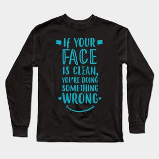 If Your Face Is Clean, You're Doing It Wrong Long Sleeve T-Shirt